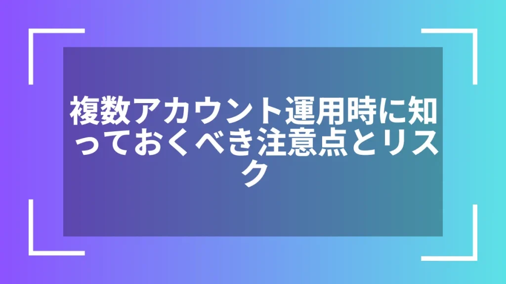 複数アカウント運用時に知っておくべき注意点とリスク