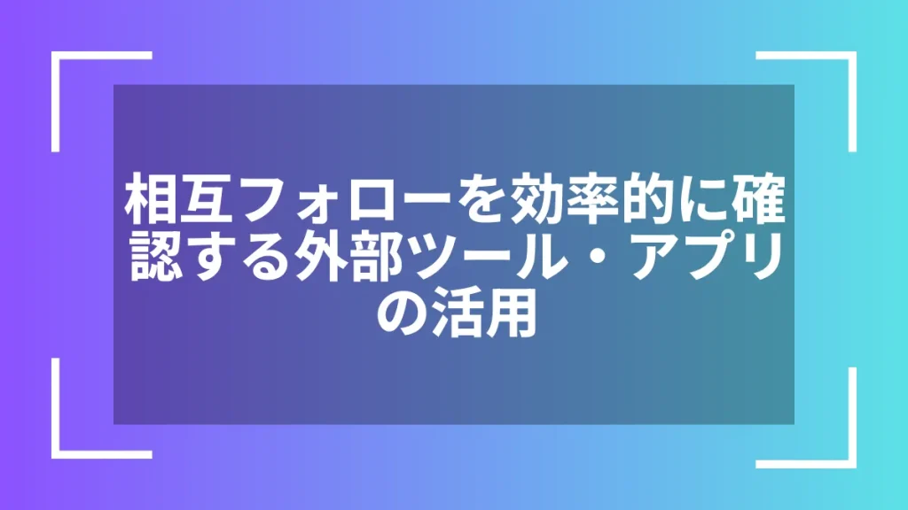 相互フォローを効率的に確認する外部ツール・アプリの活用