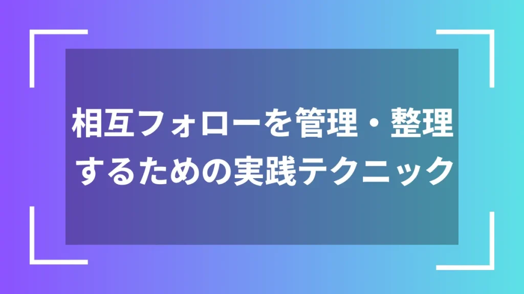 相互フォローを管理・整理するための実践テクニック