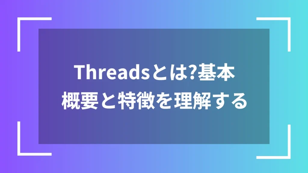 Threadsとは？基本概要と特徴を理解する