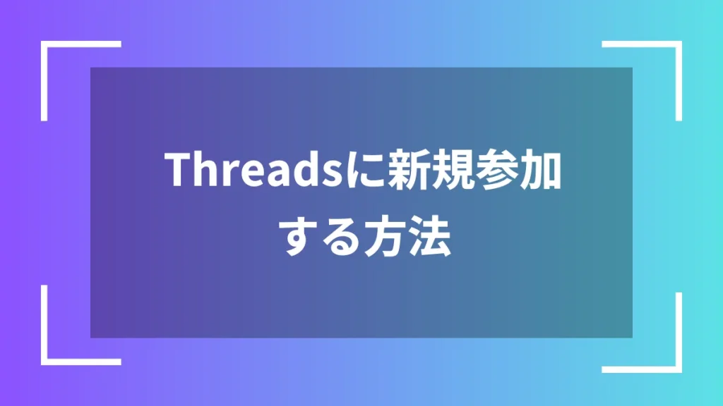 Threadsに新規参加する方法