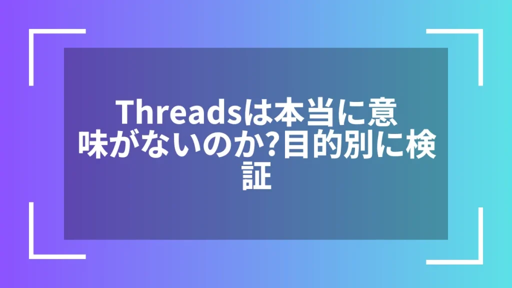 Threadsは本当に意味がないのか？目的別に検証
