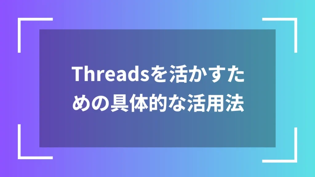 Threadsを活かすための具体的な活用法
