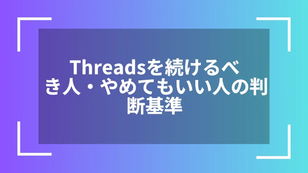 Threadsを続けるべき人・やめてもいい人の判断基準