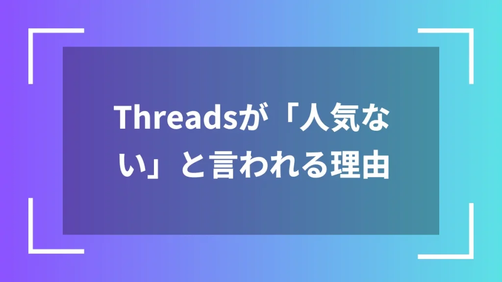 Threadsが「人気ない」と言われる理由