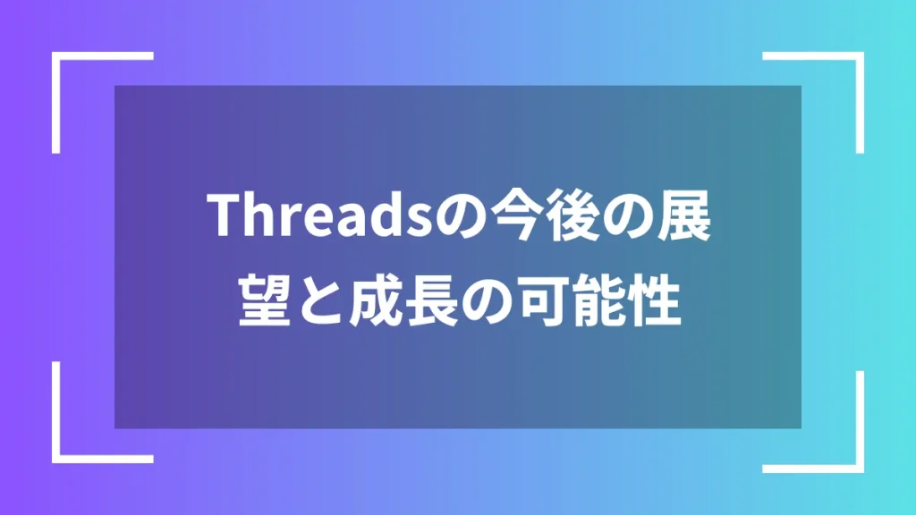 Threadsの今後の展望と成長の可能性