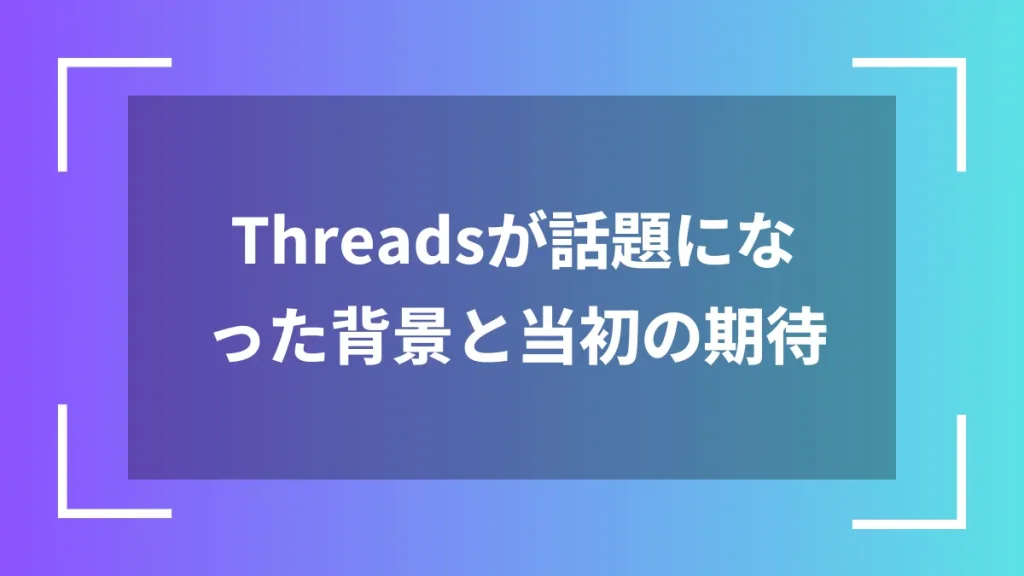 Threadsが話題になった背景と当初の期待