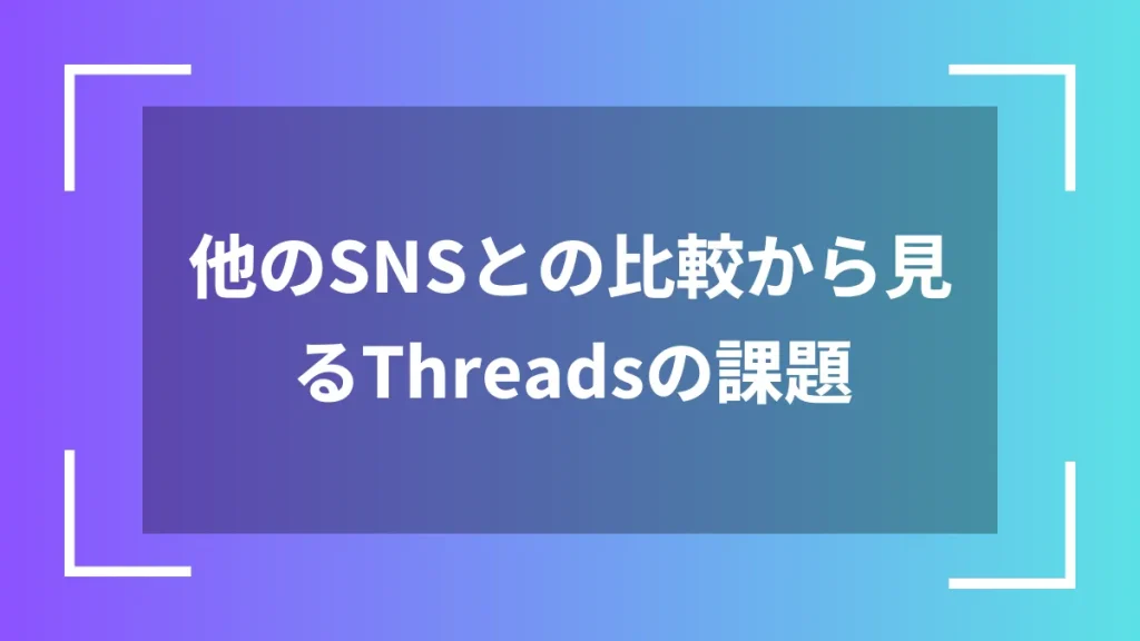 他のSNSとの比較から見るThreadsの課題