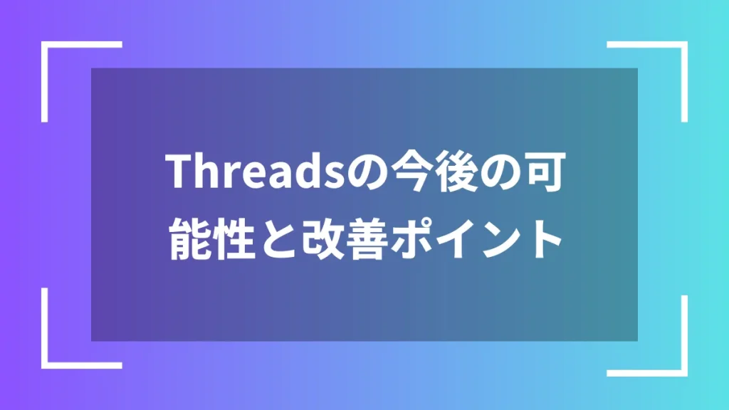 Threadsの今後の可能性と改善ポイント