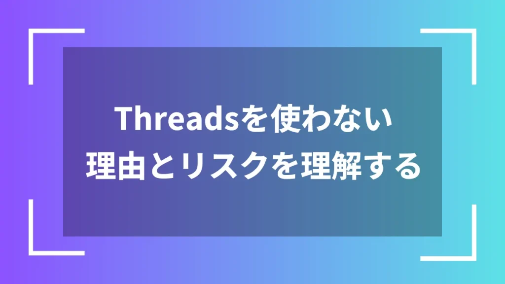 Threadsを使わない理由とリスクを理解する