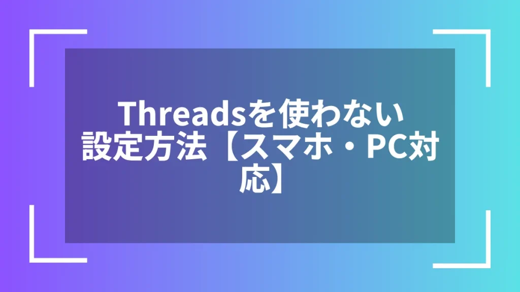 Threadsを使わない設定方法【スマホ・PC対応】