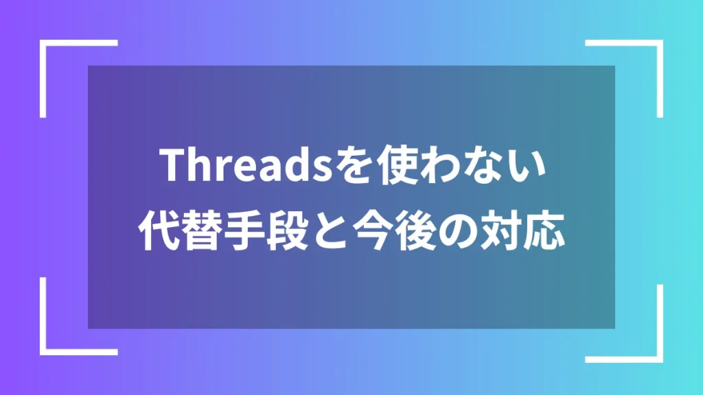 Threadsを使わない代替手段と今後の対応