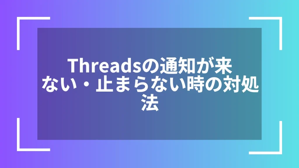 Threadsの通知が来ない・止まらない時の対処法