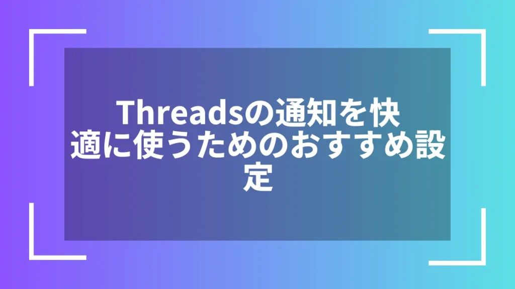 Threadsの通知を快適に使うためのおすすめ設定