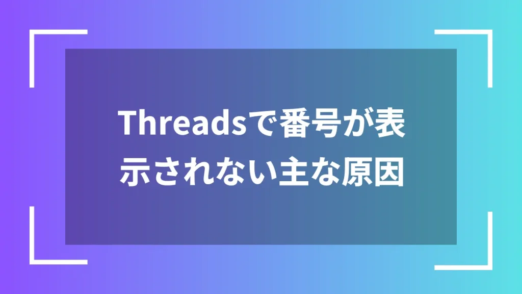 Threadsで番号が表示されない主な原因