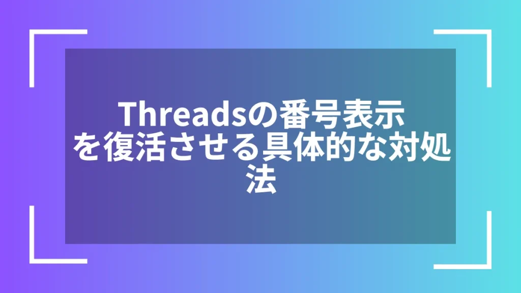 Threadsの番号表示を復活させる具体的な対処法