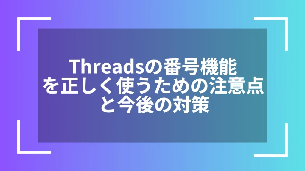Threadsの番号機能を正しく使うための注意点と今後の対策