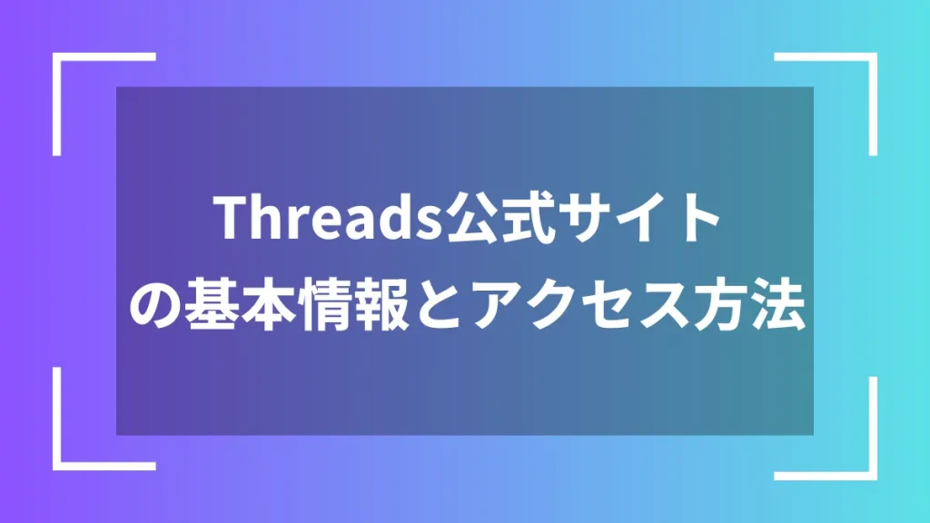 Threads公式サイトの基本情報とアクセス方法