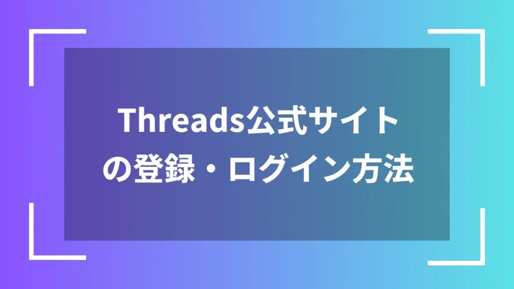Threads公式サイトの登録・ログイン方法