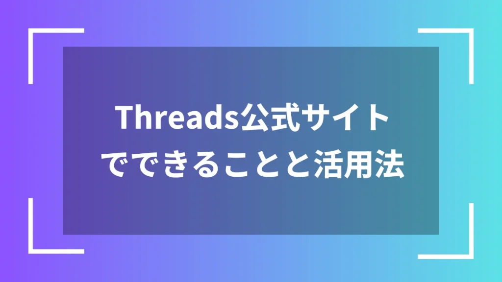 Threads公式サイトでできることと活用法