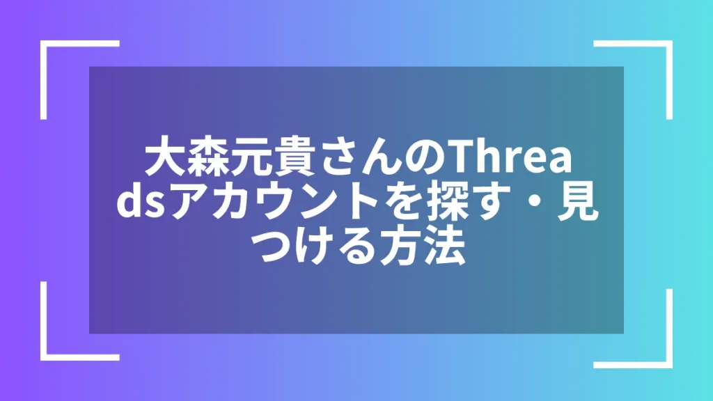 大森元貴さんのThreadsアカウントを探す・見つける方法