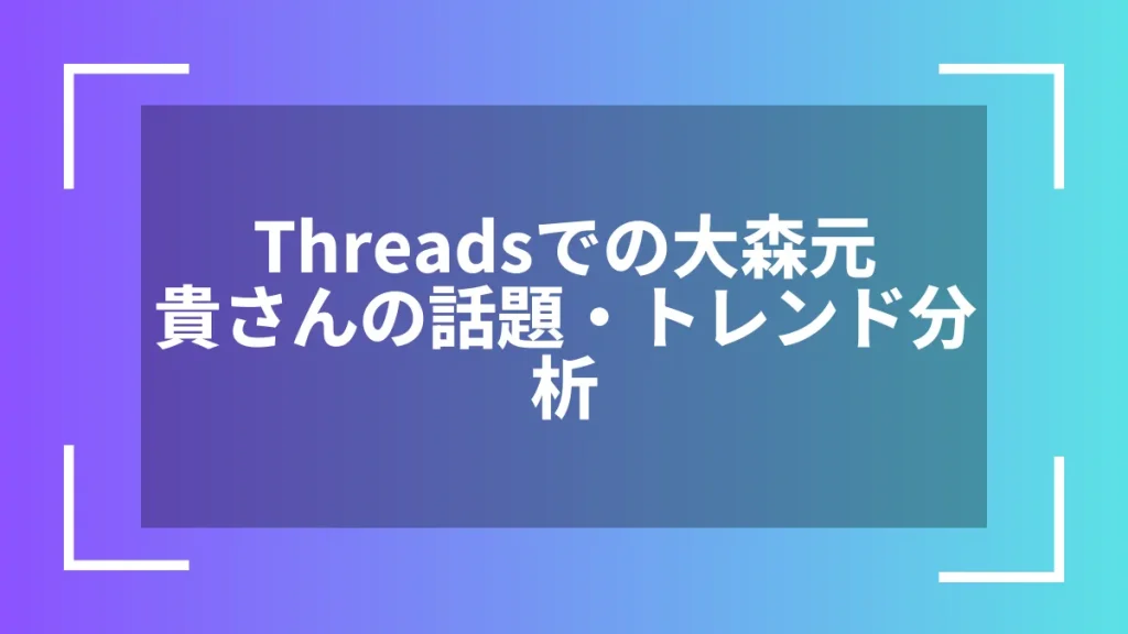 Threadsでの大森元貴さんの話題・トレンド分析
