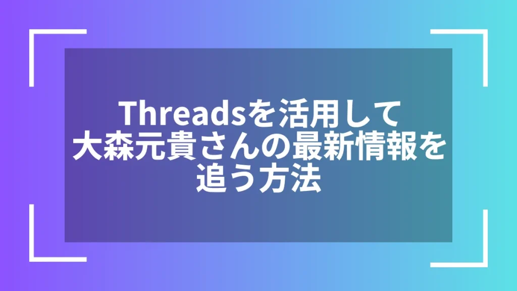 Threadsを活用して大森元貴さんの最新情報を追う方法