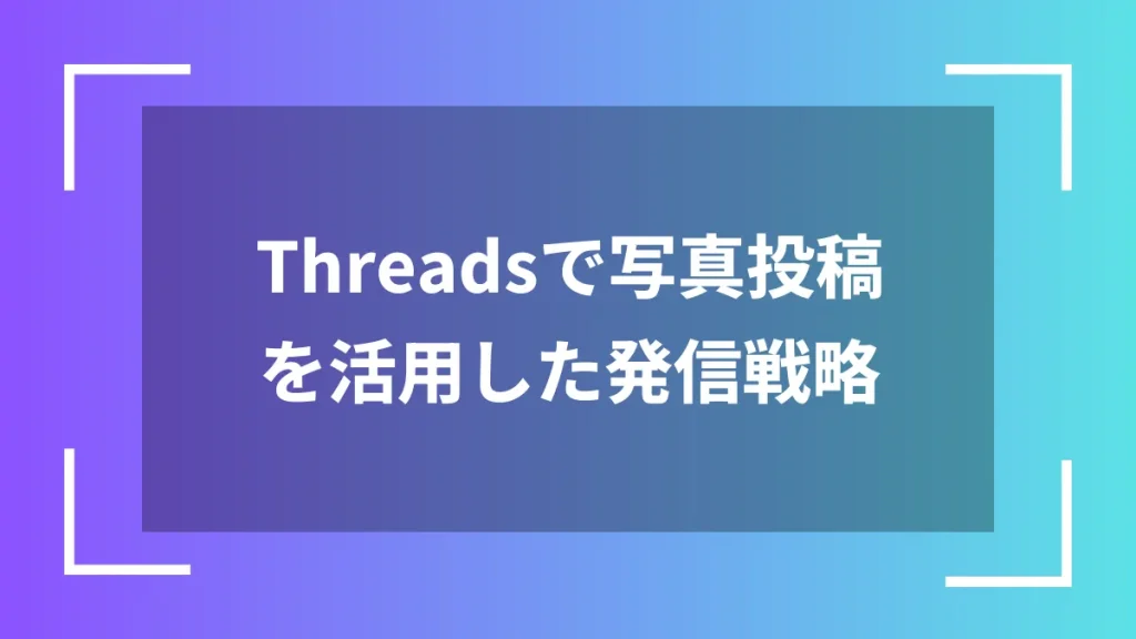 Threadsで写真投稿を活用した発信戦略