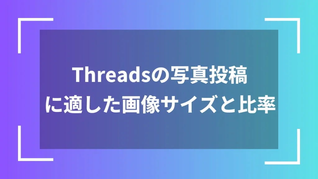 Threadsの写真投稿に適した画像サイズと比率