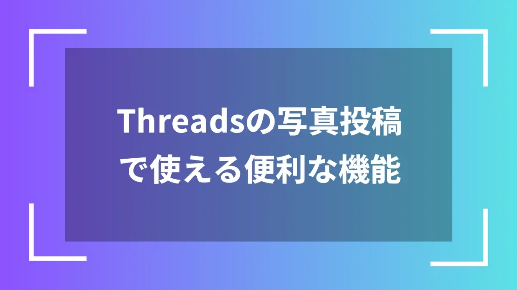 Threadsの写真投稿で使える便利な機能