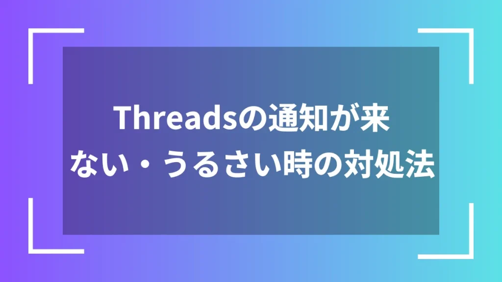 Threadsの通知が来ない・うるさい時の対処法