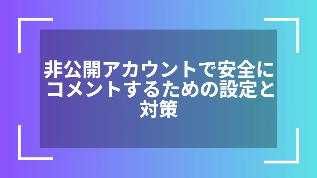 非公開アカウントで安全にコメントするための設定と対策