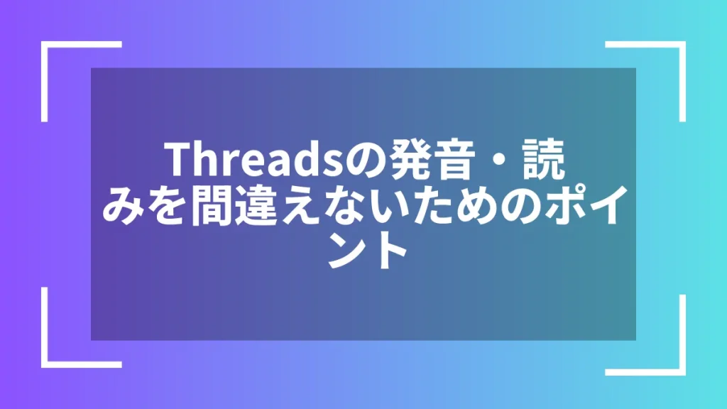 Threadsの発音・読みを間違えないためのポイント