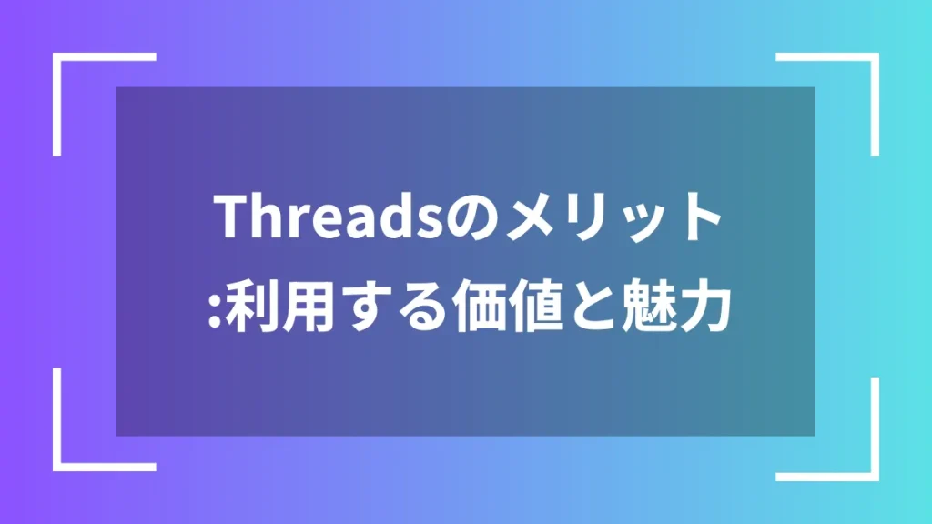 Threadsのメリット：利用する価値と魅力