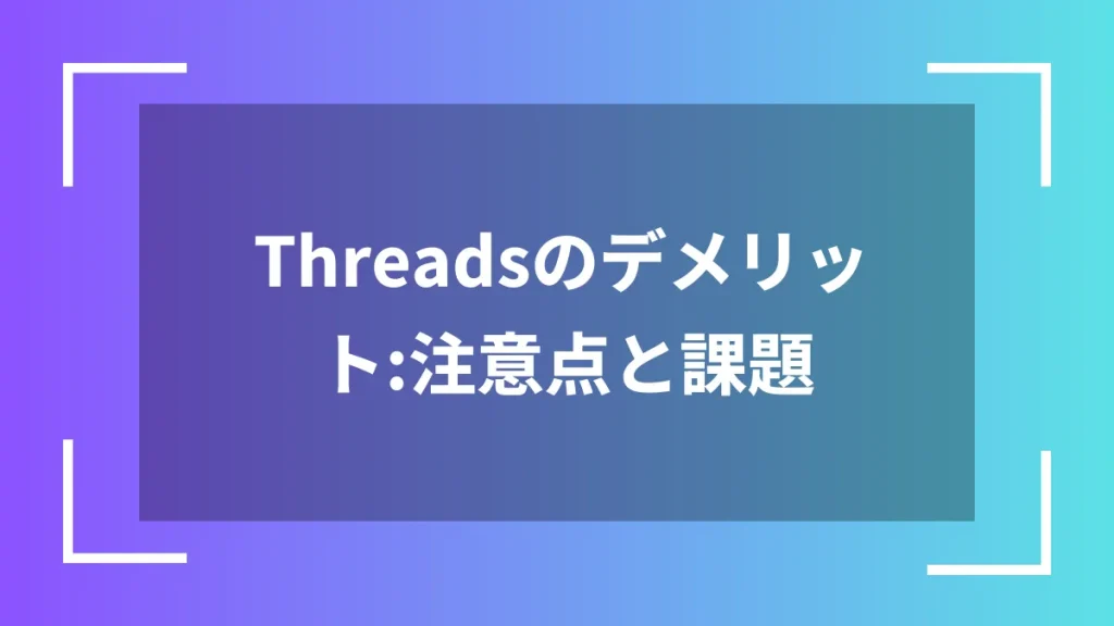 Threadsのデメリット：注意点と課題