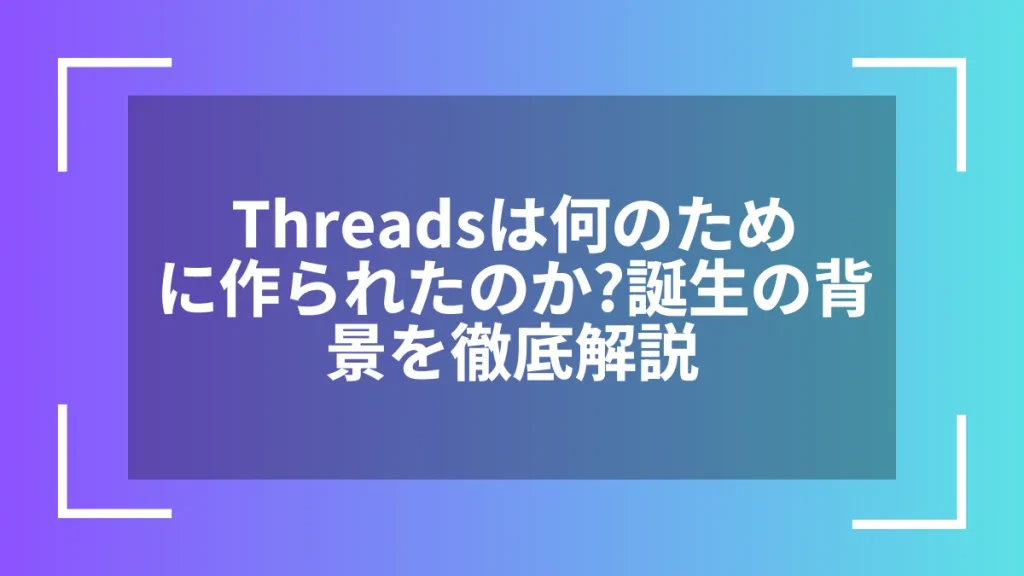 Threadsは何のために作られたのか?誕生の背景を徹底解説