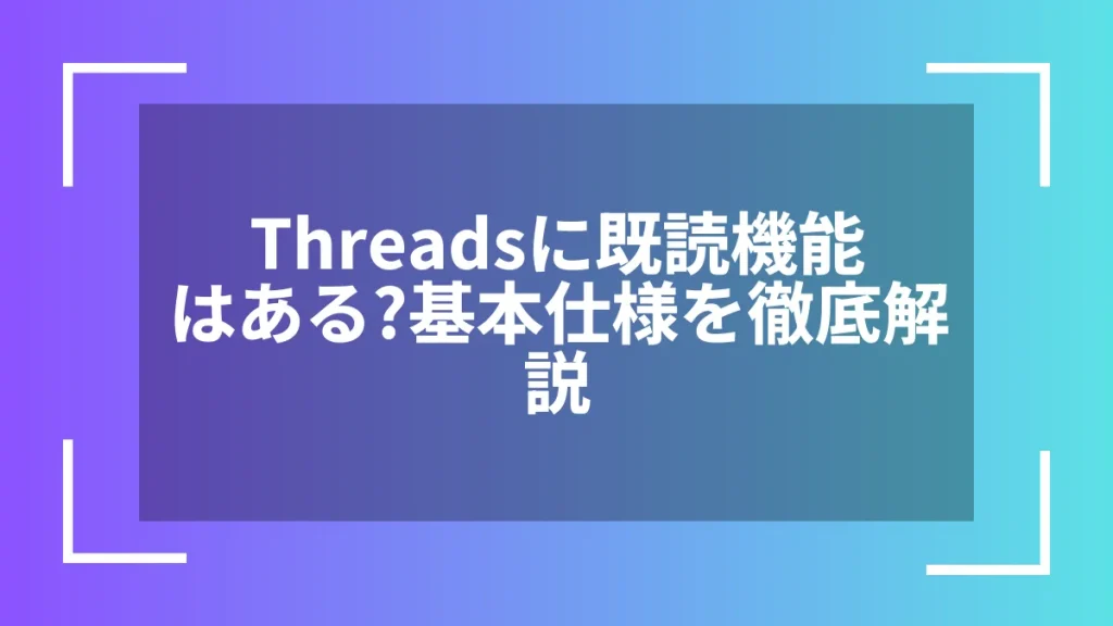 Threadsに既読機能はある?基本仕様を徹底解説