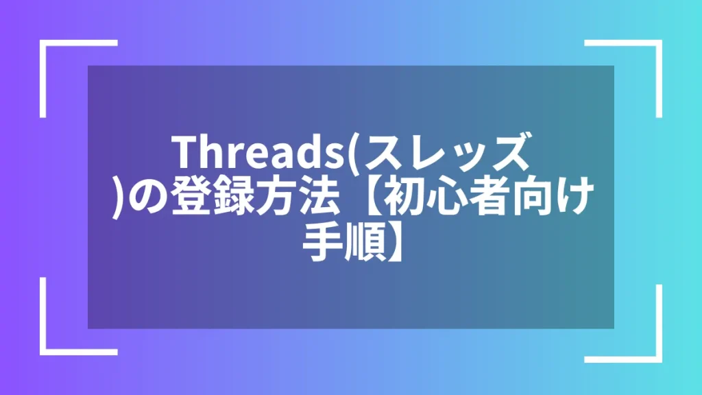 Threads(スレッズ)の登録方法【初心者向け手順】