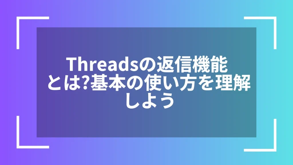 Threadsの返信機能とは?基本の使い方を理解しよう