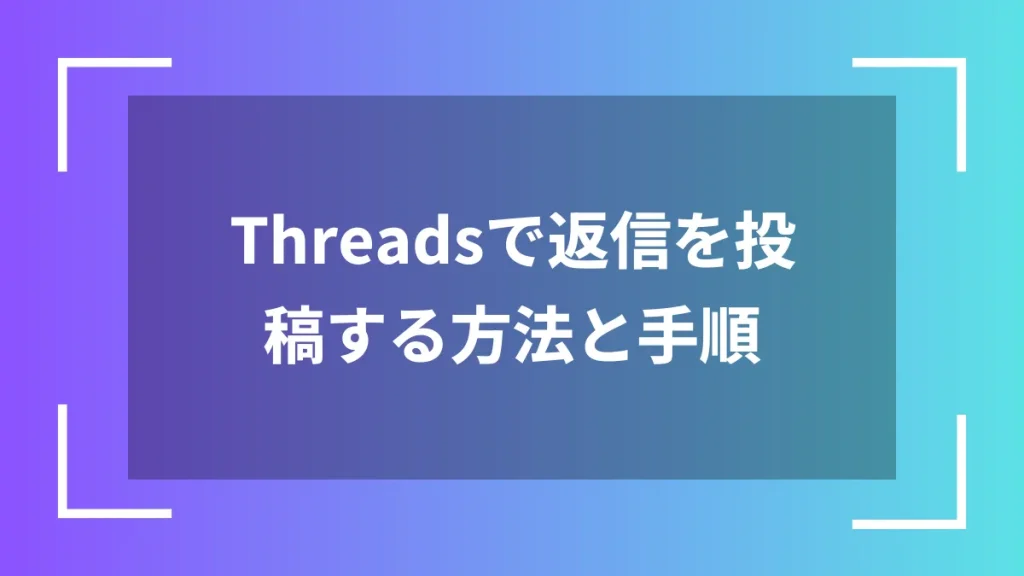 Threadsで返信を投稿する方法と手順