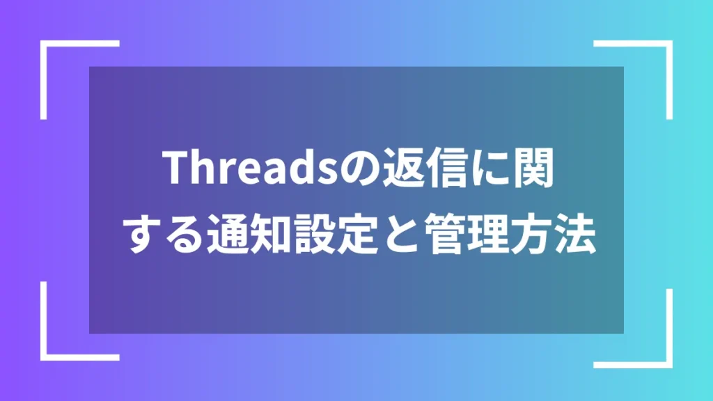Threadsの返信に関する通知設定と管理方法