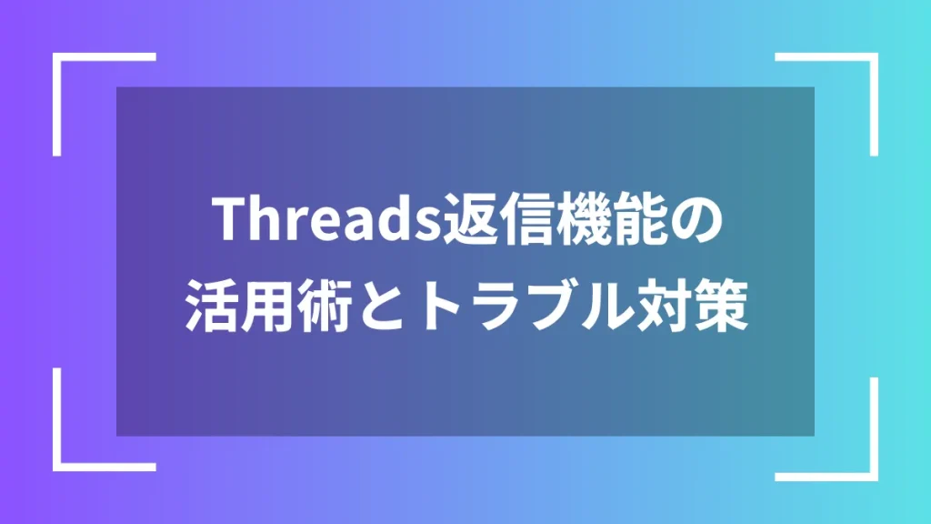 Threads返信機能の活用術とトラブル対策