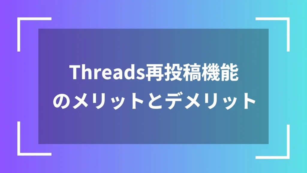 Threads再投稿機能のメリットとデメリット