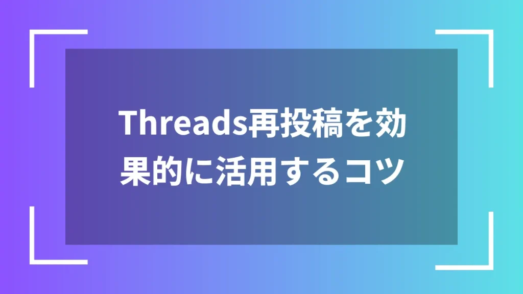 Threads再投稿を効果的に活用するコツ