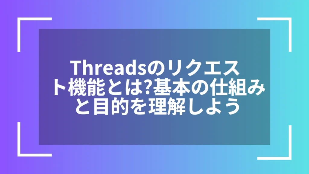 Threadsのリクエスト機能とは?基本の仕組みと目的を理解しよう