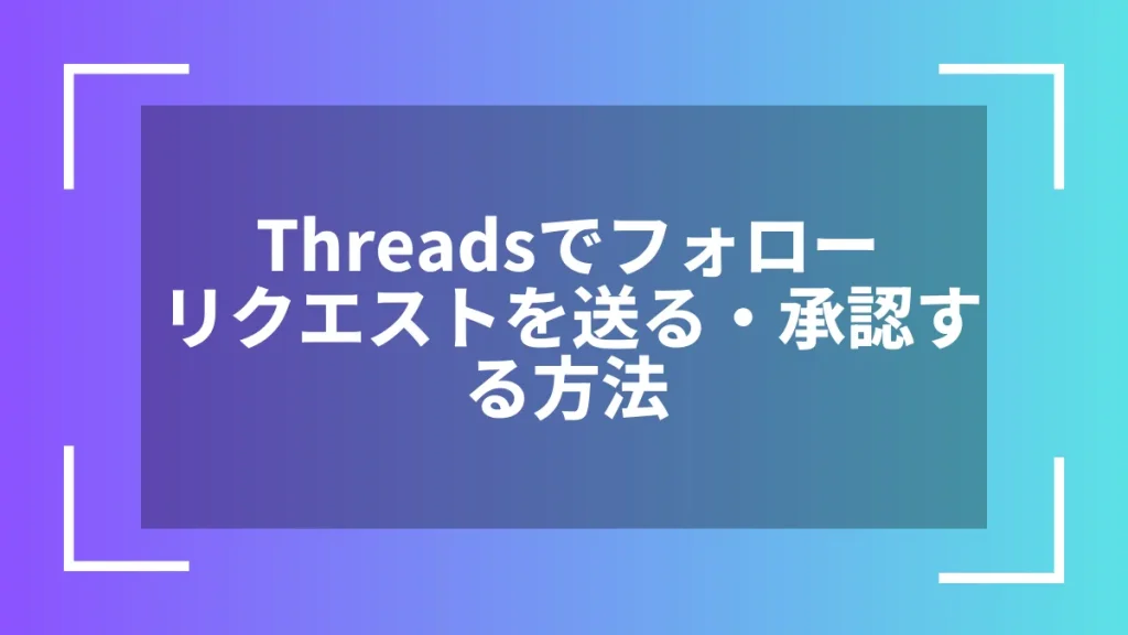 Threadsでフォローリクエストを送る・承認する方法
