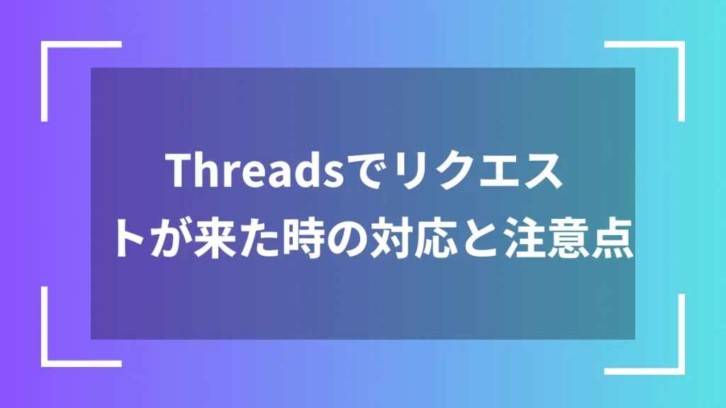 Threadsでリクエストが来た時の対応と注意点