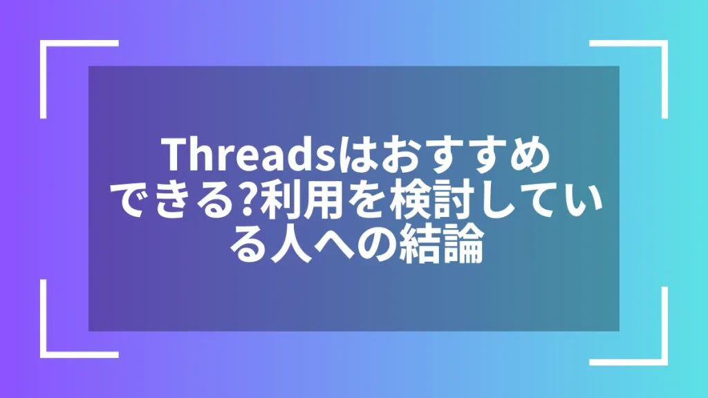 Threadsはおすすめできる?利用を検討している人への結論