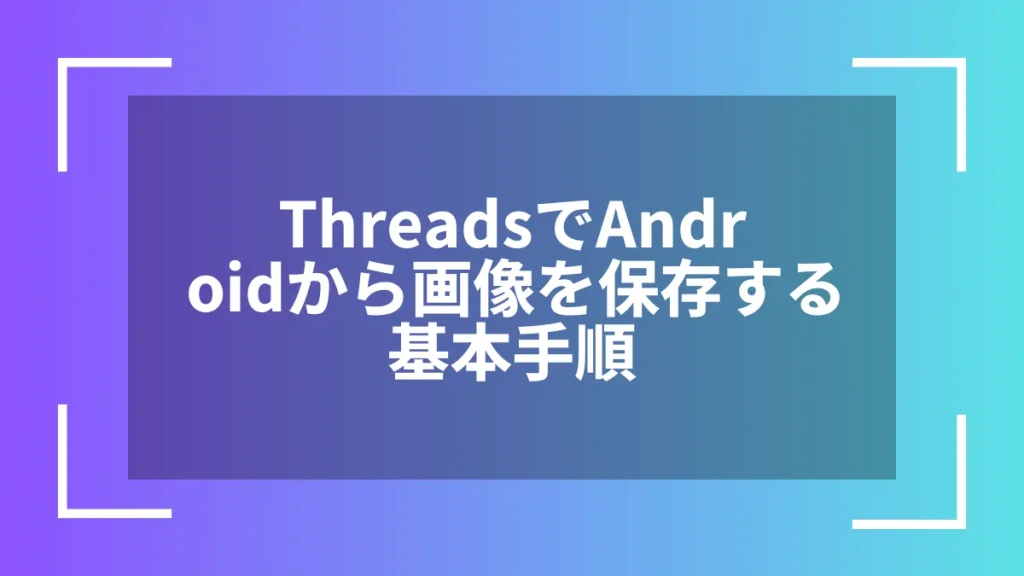 ThreadsでAndroidから画像を保存する基本手順