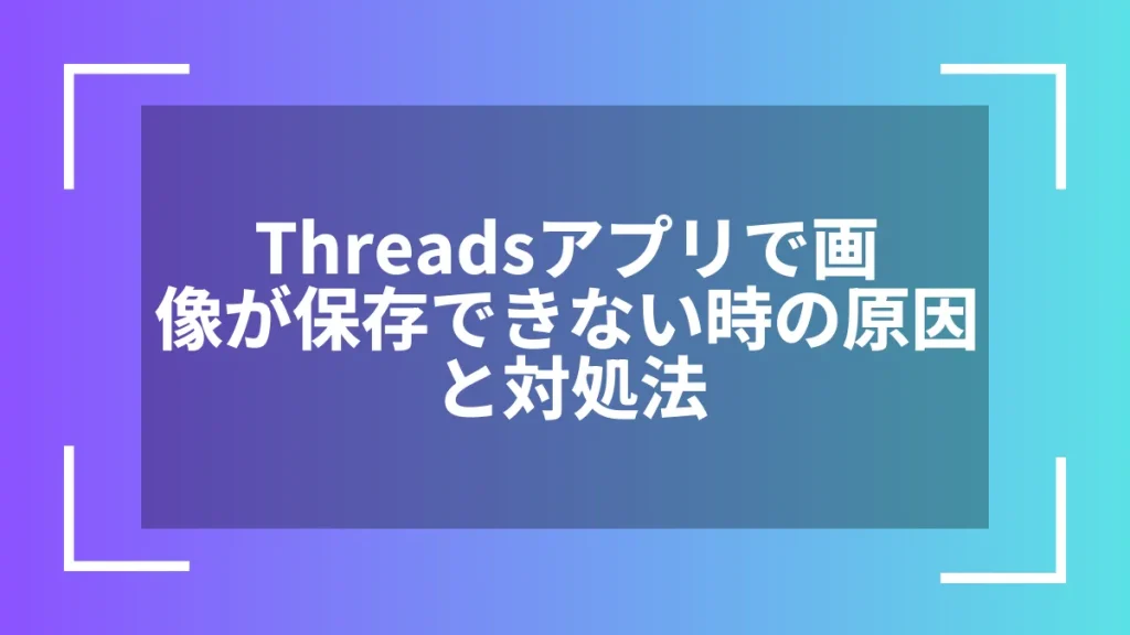 Threadsアプリで画像が保存できない時の原因と対処法